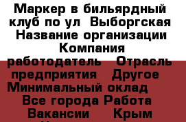 Маркер в бильярдный клуб по ул. Выборгская › Название организации ­ Компания-работодатель › Отрасль предприятия ­ Другое › Минимальный оклад ­ 1 - Все города Работа » Вакансии   . Крым,Черноморское